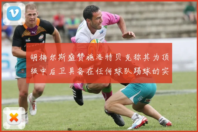 胡梅尔斯盛赞施洛特贝克称其为顶级中后卫具备在任何球队踢球的实力