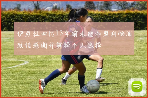 伊劳拉回忆13年前未能加盟利物浦致信感谢并解释个人选择