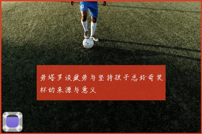 劳塔罗谈疲劳与坚持孩子总好奇奖杯的来源与意义