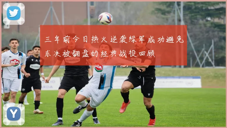 三年前今日热火逆袭绿军成功避免东决被翻盘的经典战役回顾