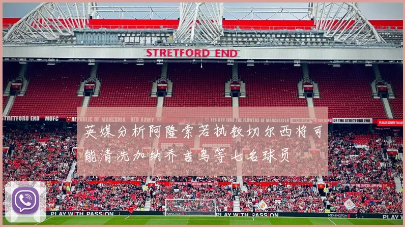 英媒分析阿隆索若执教切尔西将可能清洗加纳乔吉乌等七名球员