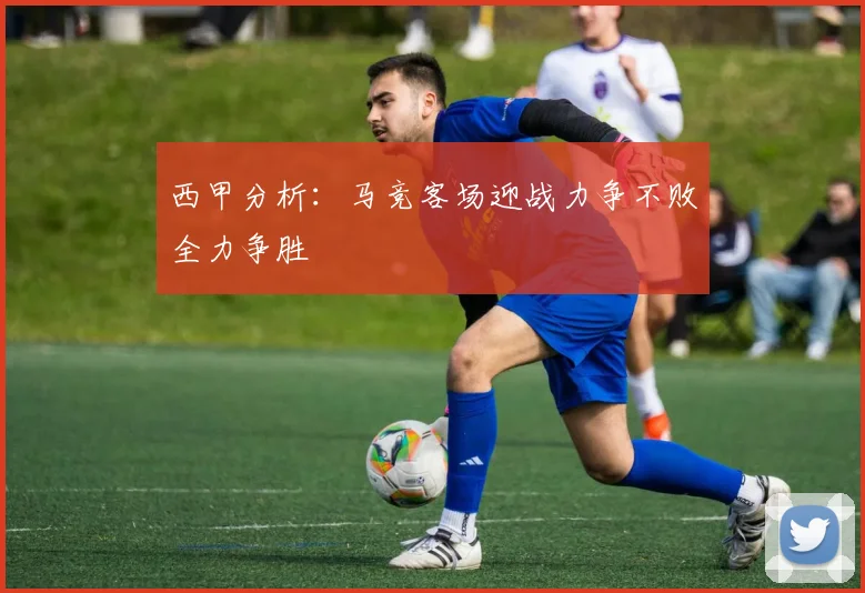 西甲分析：马竞客场迎战力争不败全力争胜