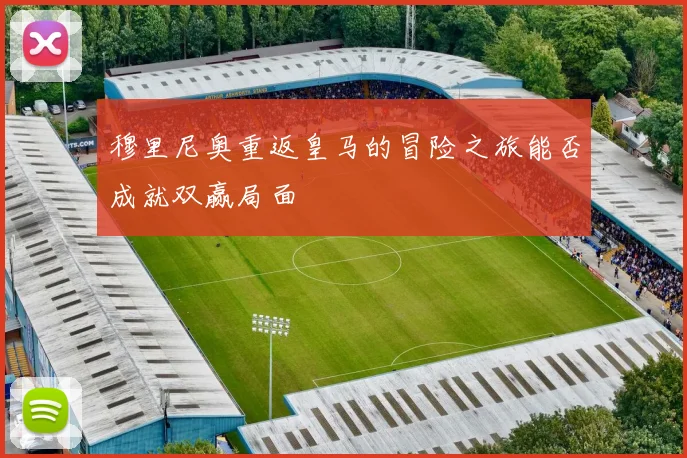 穆里尼奥重返皇马的冒险之旅能否成就双赢局面