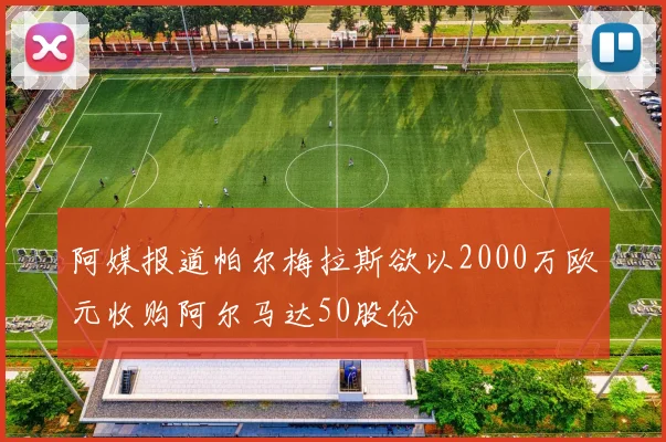 阿媒报道帕尔梅拉斯欲以2000万欧元收购阿尔马达50股份