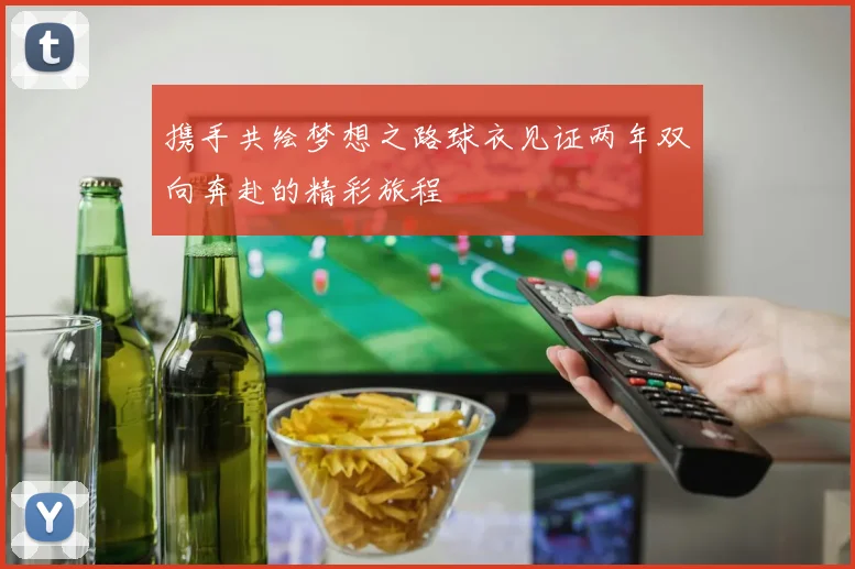 携手共绘梦想之路球衣见证两年双向奔赴的精彩旅程