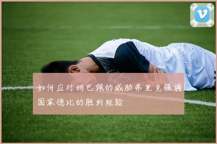 如何应对姆巴佩的威胁弗里克强调国家德比的胜利经验