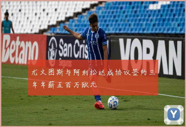 尤文图斯与阿利松达成协议签约三年年薪五百万欧元