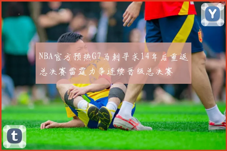 NBA官方预热G7马刺寻求14年后重返总决赛雷霆力争连续晋级总决赛