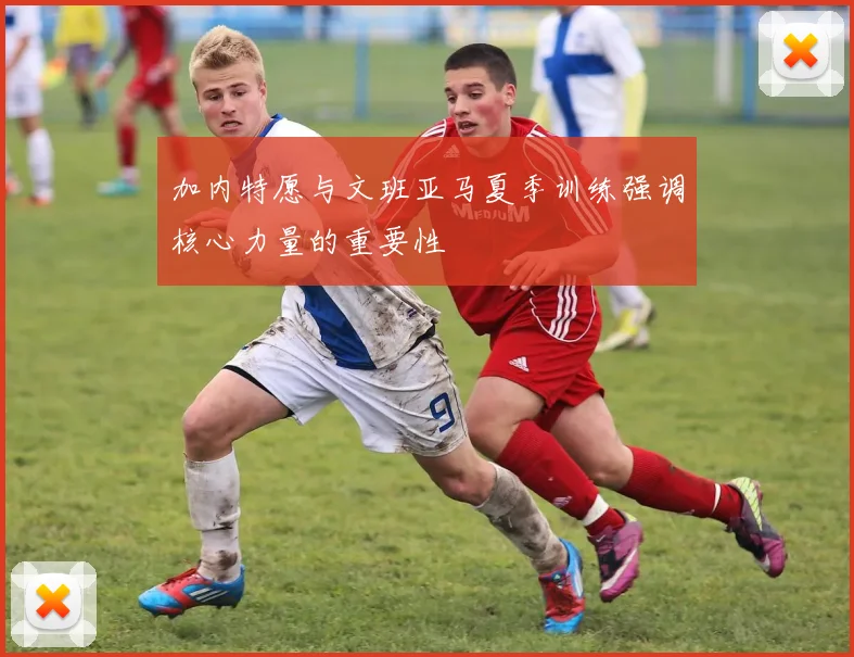 加内特愿与文班亚马夏季训练强调核心力量的重要性