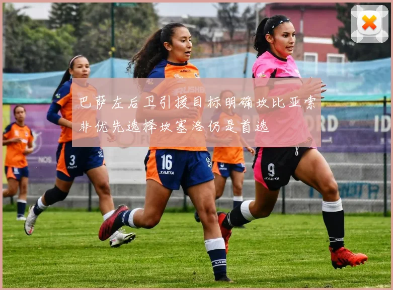 巴萨左后卫引援目标明确坎比亚索非优先选择坎塞洛仍是首选
