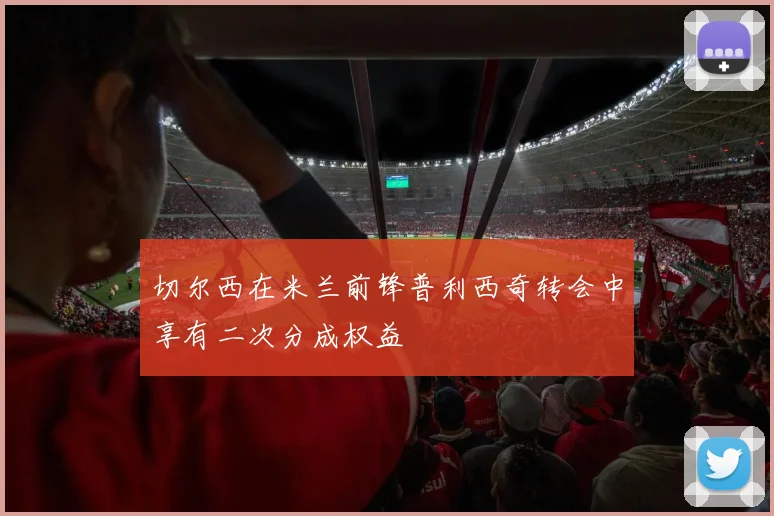 切尔西在米兰前锋普利西奇转会中享有二次分成权益