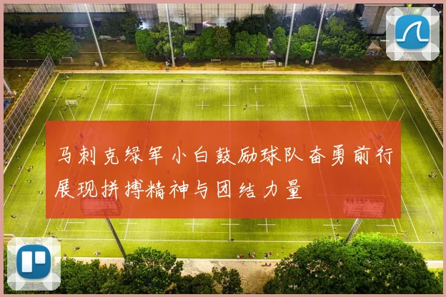 马刺克绿军小白鼓励球队奋勇前行展现拼搏精神与团结力量